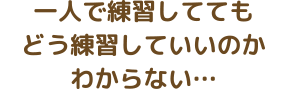 一人で練習していてもどう練習していいのかわからない